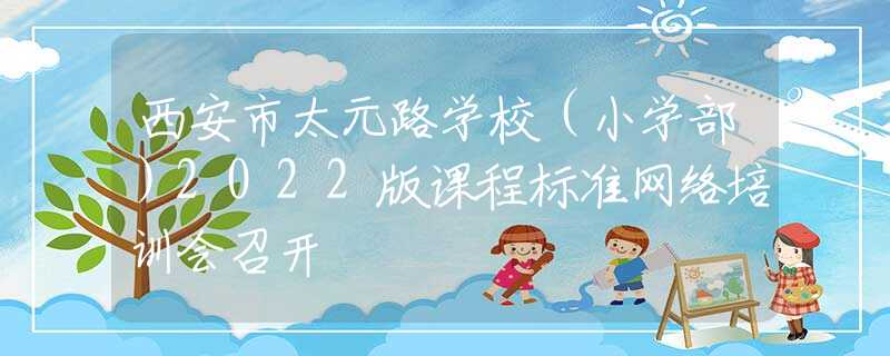 西安市太元路学校（小学部）2022版课程标准网络培训会召开