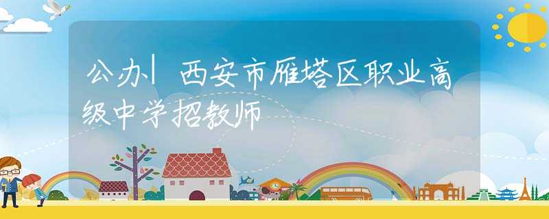 公办|西安市雁塔区职业高级中学招教师