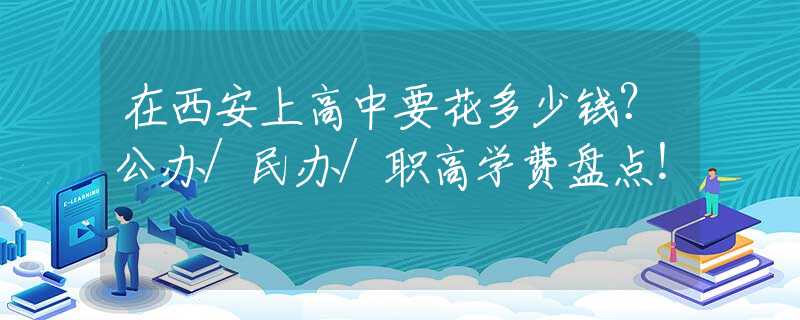 在西安上高中要花多少钱？公办/民办/职高学费盘点！