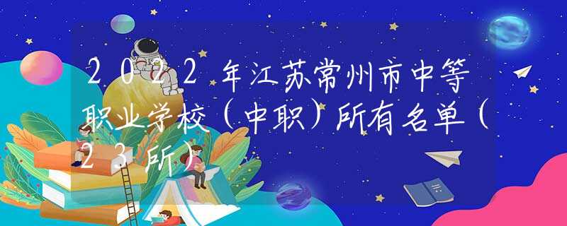 2022年江苏常州市中等职业学校（中职）所有名单（23所）