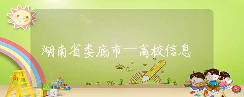 湖南省娄底市—高校信息