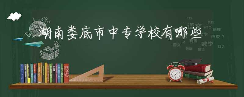 湖南娄底市中专学校有哪些