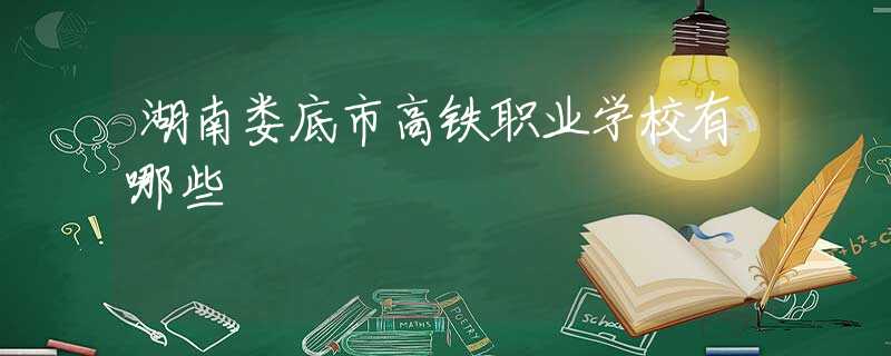 湖南娄底市高铁职业学校有哪些