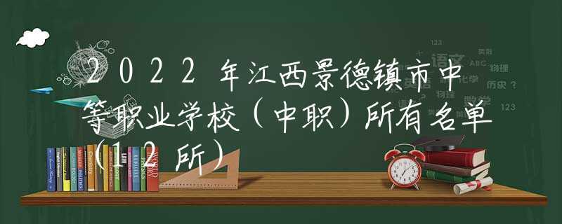 2022年江西景德镇市中等职业学校（中职）所有名单（12所）