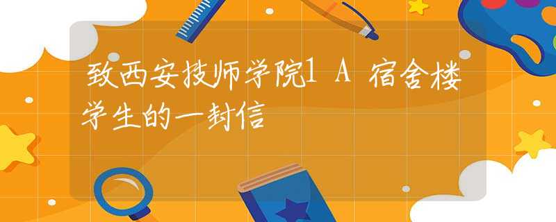 致西安技师学院1A宿舍楼学生的一封信