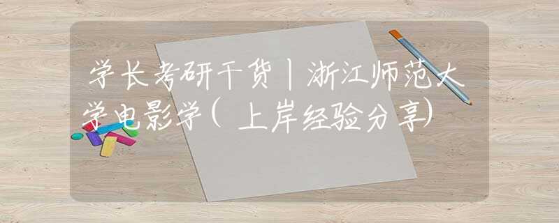 学长考研干货丨浙江师范大学电影学(上岸经验分享)