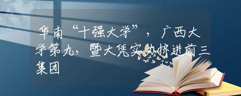 华南“十强大学”，广西大学第九，暨大凭实力挤进前三集团