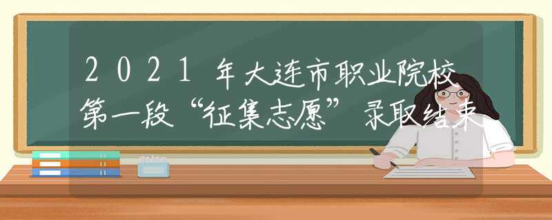 2021年大连市职业院校第一段“征集志愿”录取结束