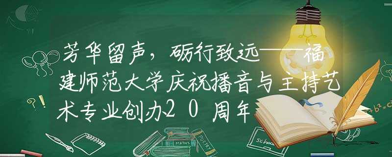 芳华留声，砺行致远——福建师范大学庆祝播音与主持艺术专业创办20周年