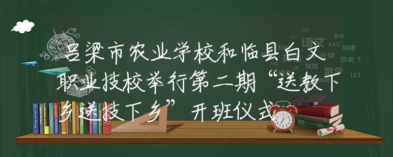 吕梁市农业学校和临县白文职业技校举行第二期“送教下乡送技下乡”开班仪式​