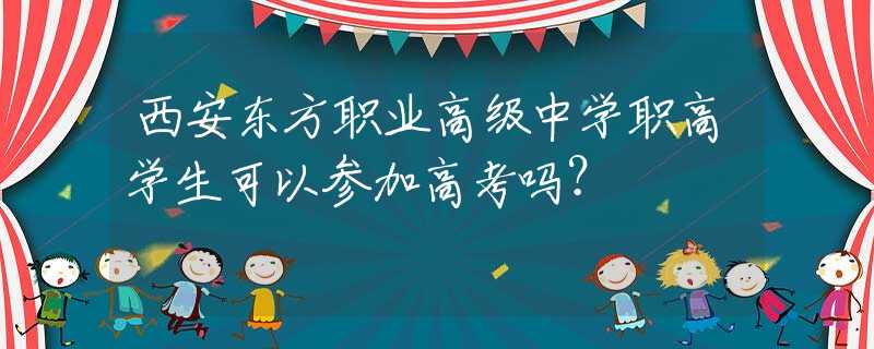 西安东方职业高级中学职高学生可以参加高考吗？
