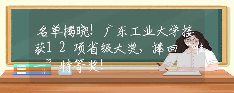 名单揭晓！广东工业大学接获12项省级大奖，捧回“唯一”特等奖！