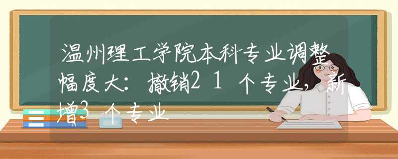 温州理工学院本科专业调整幅度大：撤销21个专业，新增3个专业