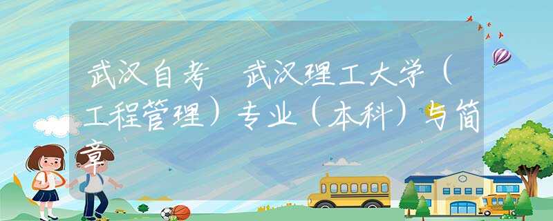 武汉自考 武汉理工大学（工程管理）专业（本科）与简章