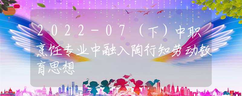 2022-07（下）中职烹饪专业中融入陶行知劳动教育思想
