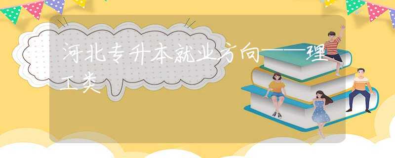 河北专升本就业方向——理工类