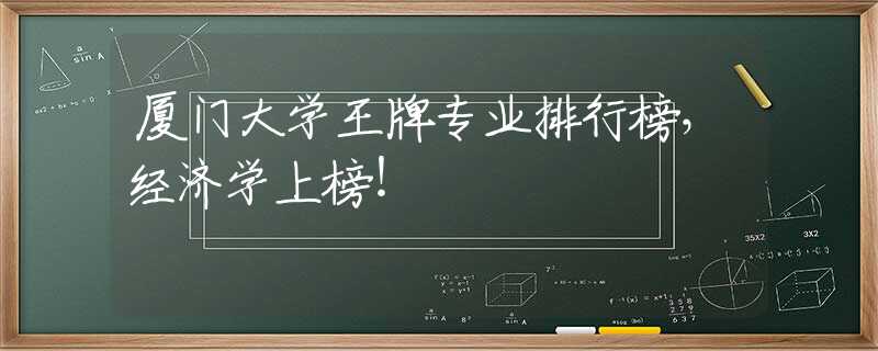 厦门大学王牌专业排行榜，经济学上榜！