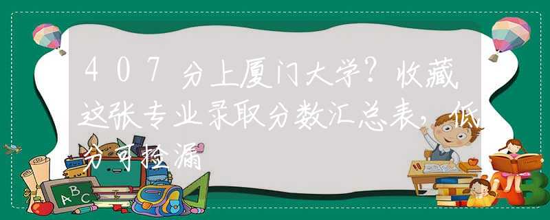 407分上厦门大学？收藏这张专业录取分数汇总表，低分可捡漏