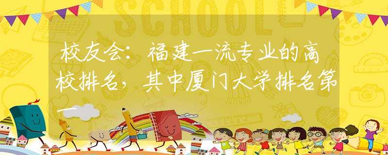 校友会：福建一流专业的高校排名，其中厦门大学排名第一