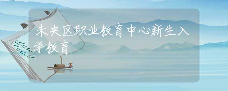 未央区职业教育中心新生入学教育 未央区职业教育中心新生入学教育