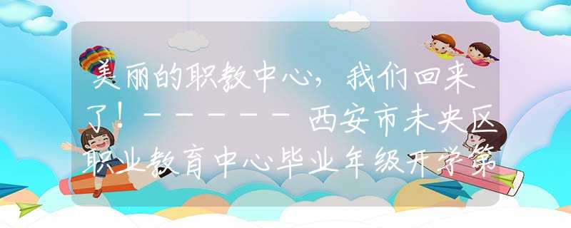 美丽的职教中心,我们回来了!-----西安市未央区职业教育中心毕业年级开学第一天 美丽的职教中心,我们回来了!-----西安市未央区职业教育中心毕业年级开学第一天