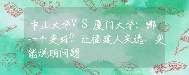 中山大学VS厦门大学：哪一个更好？让福建人来选，更能说明问题