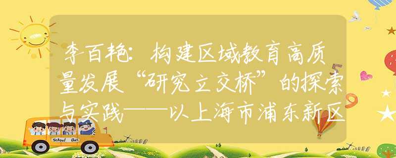 李百艳：构建区域教育高质量发展“研究立交桥”的探索与实践——以上海市浦东新区为例