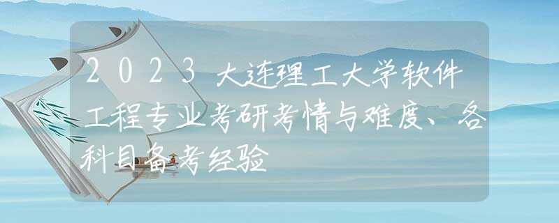 2023大连理工大学软件工程专业考研考情与难度、各科目备考经验