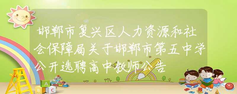 邯郸市复兴区人力资源和社会保障局关于邯郸市第五中学公开选聘高中教师公告