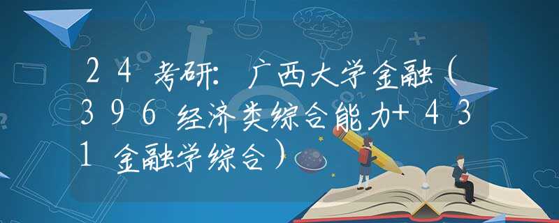 24考研：广西大学金融（396经济类综合能力+431金融学综合）