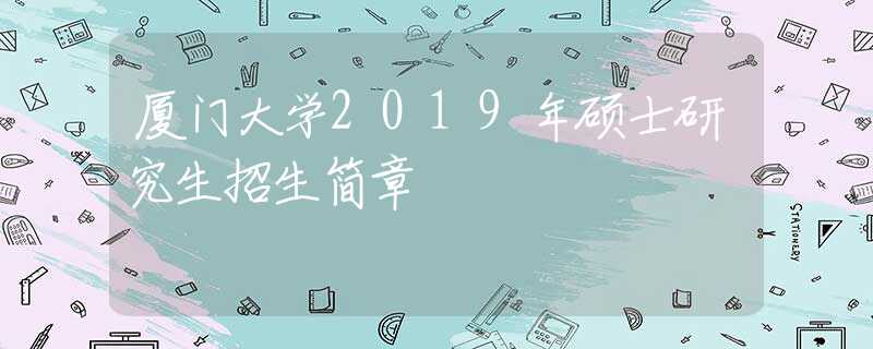 厦门大学2019年硕士研究生招生简章