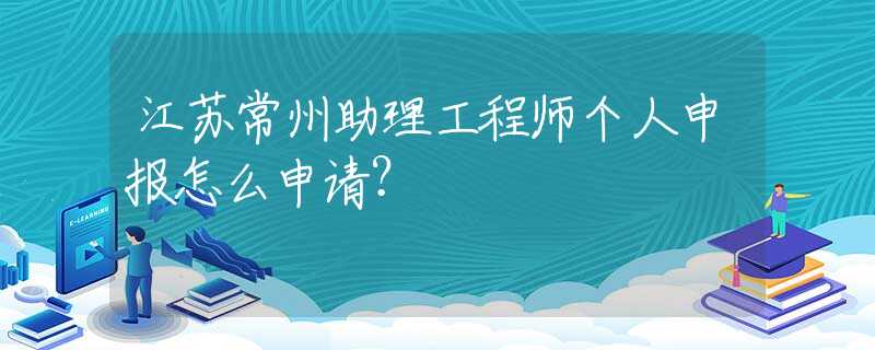 江苏常州助理工程师个人申报怎么申请？