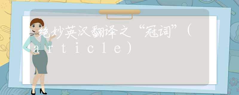 绝妙英汉翻译之“冠词”(article)