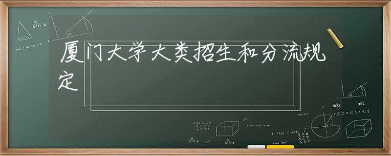 厦门大学大类招生和分流规定