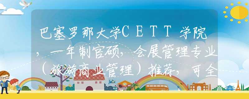 巴塞罗那大学CETT学院，一年制官硕，会展管理专业（旅游商业管理）推荐，可全英文授课！