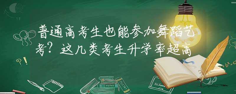 普通高考生也能参加舞蹈艺考？这几类考生升学率超高