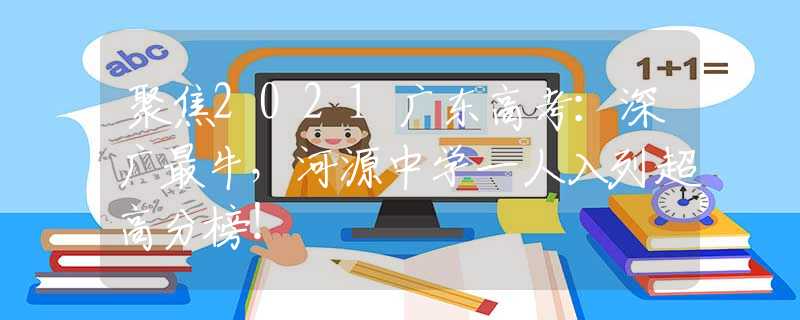 聚焦2021广东高考：深广最牛，河源中学一人入列超高分榜！