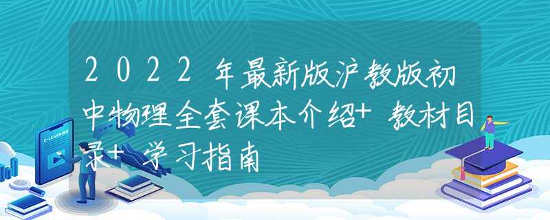 2022年最新版沪教版初中物理全套课本介绍+教材目录+学习指南