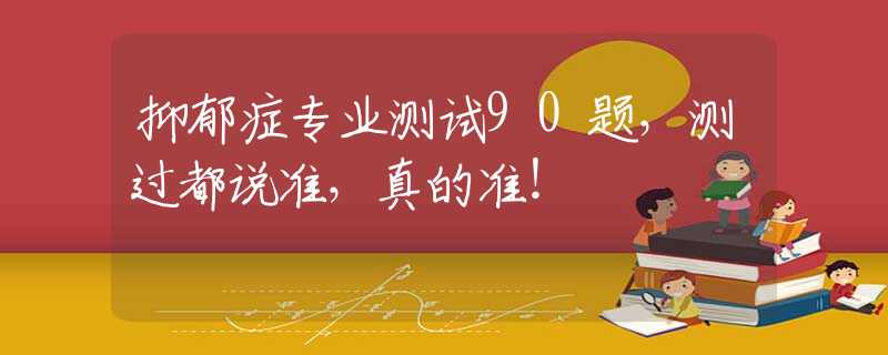 抑郁症专业测试90题，测过都说准，真的准！