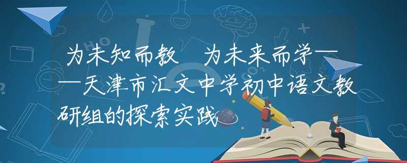 为未知而教 为未来而学——天津市汇文中学初中语文教研组的探索实践