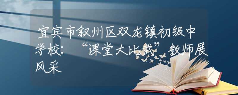 宜宾市叙州区双龙镇初级中学校：“课堂大比武”教师展风采