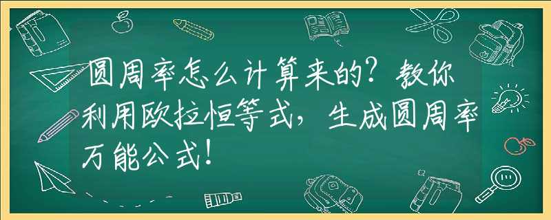 圆周率怎么计算来的？教你利用欧拉恒等式，生成圆周率万能公式！