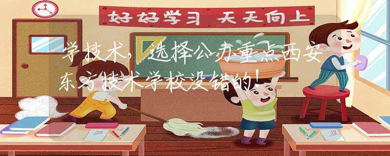 学技术，选择公办重点西安东方技术学校没错的！