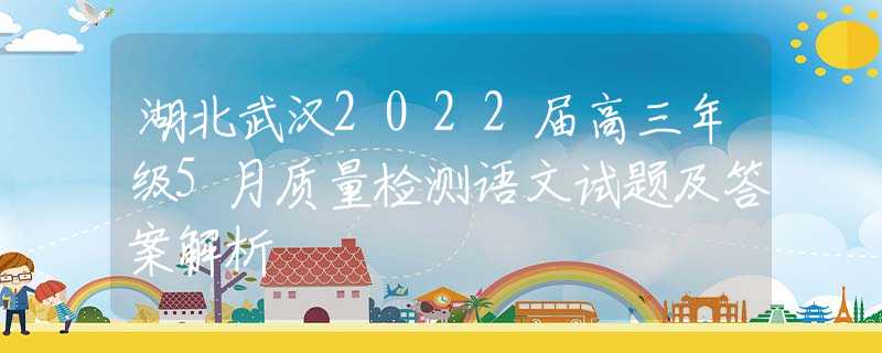湖北武汉2022届高三年级5月质量检测语文试题及答案解析
