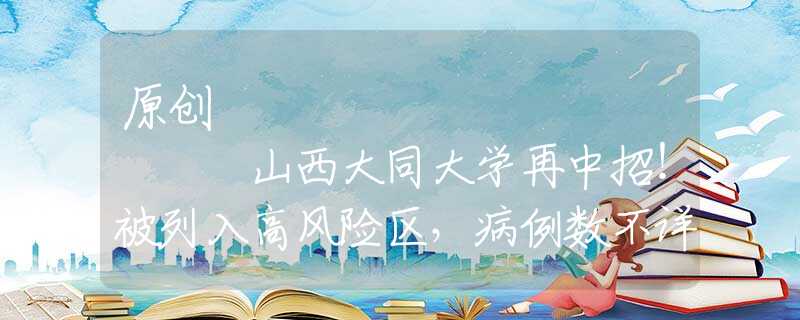 原创
            山西大同大学再中招！被列入高风险区，病例数不详，学生：崩溃了