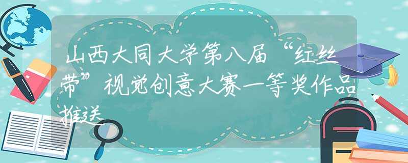 山西大同大学第八届“红丝带”视觉创意大赛一等奖作品推送