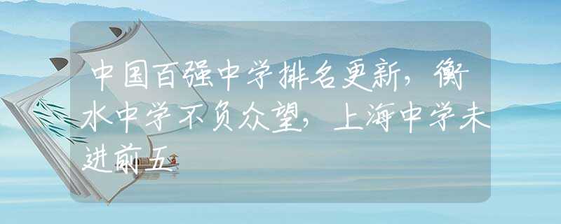 中国百强中学排名更新，衡水中学不负众望，上海中学未进前五
