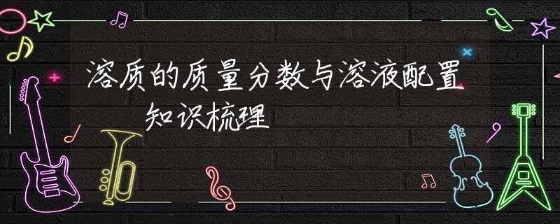 溶质的质量分数与溶液配置  知识梳理