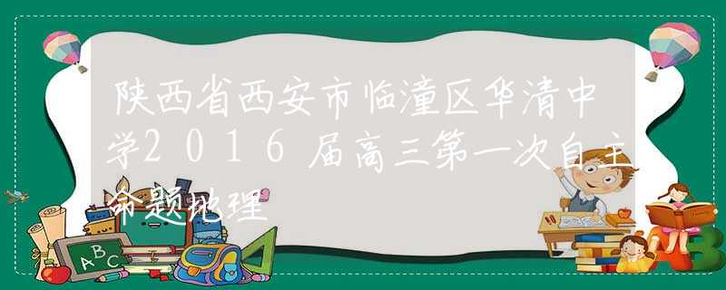 陕西省西安市临潼区华清中学2016届高三第一次自主命题地理