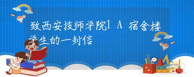 致西安技师学院1A宿舍楼学生的一封信